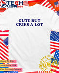 Cute but cries a lot shirt Unisex T-shirt, Sweatshirt, Hoodie, Long Sleeve Tee - T-Shirt, Sweatshirt, Hoodie