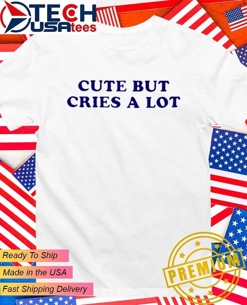 Cute but cries a lot shirt Unisex T-shirt, Sweatshirt, Hoodie, Long Sleeve Tee - T-Shirt, Sweatshirt, Hoodie