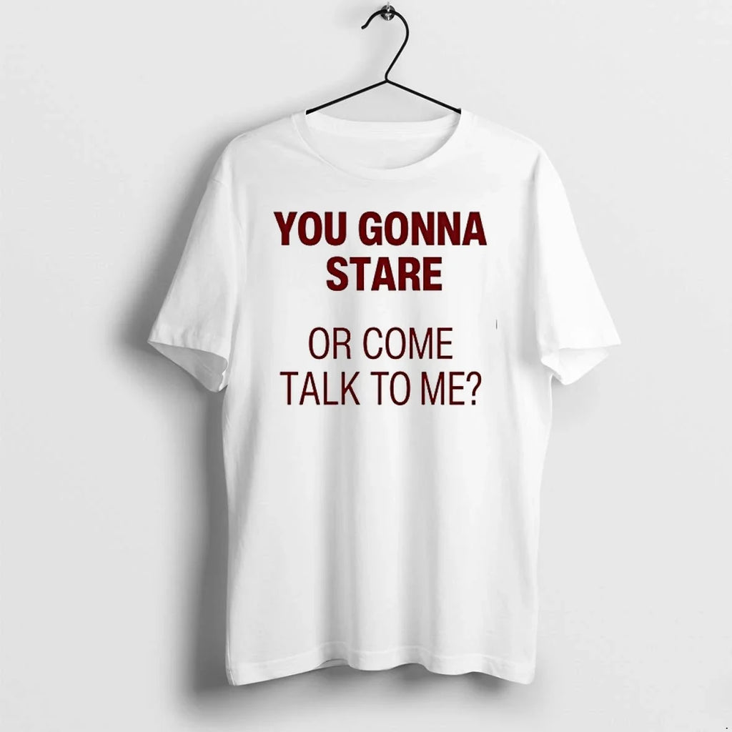 You Gonna Stare Or Come Talk To Me 0 Tshirts Sweater Unisex T-shirt, Sweatshirt, Hoodie, Long Sleeve Tee - T-Shirt, Sweatshirt, Hoodie