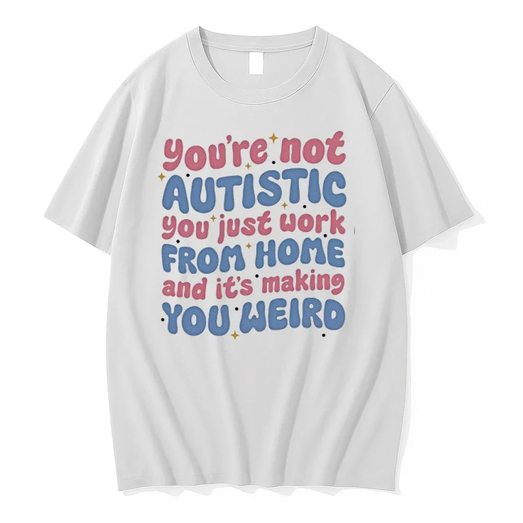 Youre Not Autistic You Just Work From Home And Its Making You Weird 0 Tshirts Unisex T-shirt, Sweatshirt, Hoodie, Long Sleeve Tee - T-Shirt, Sweatshirt, Hoodie